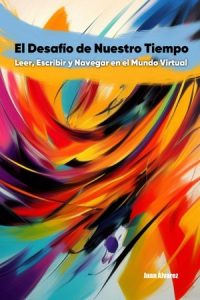 El Desafío de Nuestro Tiempo: Leer, Escribir y Navegar en el Mundo Virtual, Libro del escritor Juan Álvarez