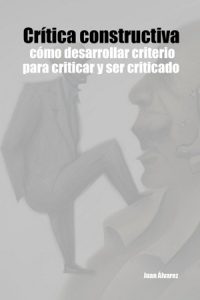 Crítica constructiva: cómo desarrollar criterio para criticar y ser criticado, Libro del escritor Juan Álvarez