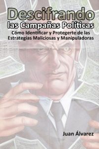 Descifrando las Campañas Políticas: Cómo Identificar y Protegerte de las Estrategias Maliciosas y Manipuladoras, Libro del escritor Juan Álvarez