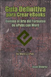 Guía Definitiva para Crear eBooks: Domina el arte del formateo de ePubs con Word, Libro del escritor Juan Álvarez