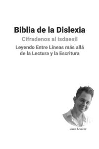 Biblia de la Dislexia: Leyendo Entre Líneas más allá de la Lectura y la Escritura, Libro del escritor Juan Álvarez