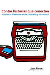 Contar Historias que Conectan: Aprende a Diferenciar entre Storytelling y Narrativa, Libro del escritor Juan Álvarez