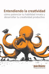 Entendiendo la creatividad: cómo potenciar tu habilidad innata y desarrollar tu creatividad productiva, Libro del escritor Juan Álvarez